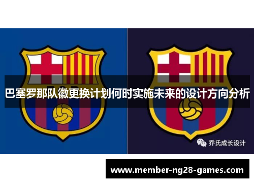 巴塞罗那队徽更换计划何时实施未来的设计方向分析 巴塞罗那队徽更换计划何时实施未来的设计方向分析