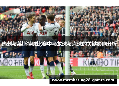 热刺与莱斯特城比赛中乌龙球与点球的关键影响分析 热刺与莱斯特城比赛中乌龙球与点球的关键影响分析