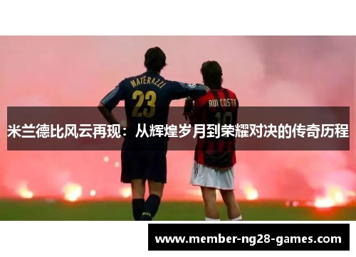 米兰德比风云再现:从辉煌岁月到荣耀对决的传奇历程 米兰德比风云再现:从辉煌岁月到荣耀对决的传奇历程