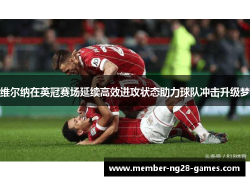 维尔纳在英冠赛场延续高效进攻状态助力球队冲击升级梦