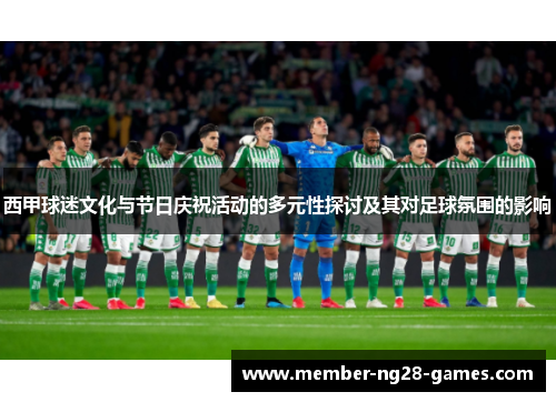 西甲球迷文化与节日庆祝活动的多元性探讨及其对足球氛围的影响