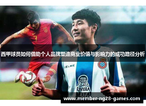 西甲球员如何借助个人品牌塑造商业价值与影响力的成功路径分析 西甲球员如何借助个人品牌塑造商业价值与影响力的成功路径分析