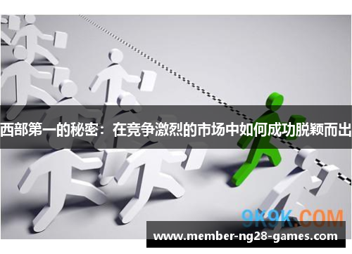 西部第一的秘密：在竞争激烈的市场中如何成功脱颖而出