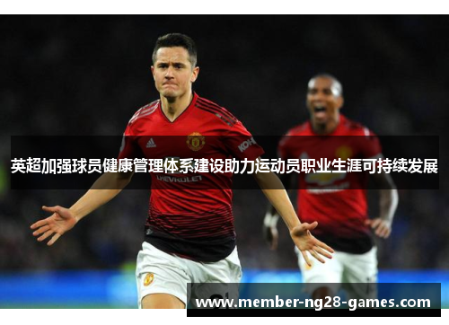 英超加强球员健康管理体系建设助力运动员职业生涯可持续发展