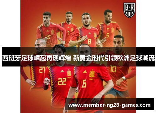 西班牙足球崛起再现辉煌 新黄金时代引领欧洲足球潮流 西班牙足球崛起再现辉煌 新黄金时代引领欧洲足球潮流