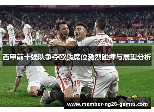 西甲前十强队争夺欧战席位激烈碰撞与展望分析