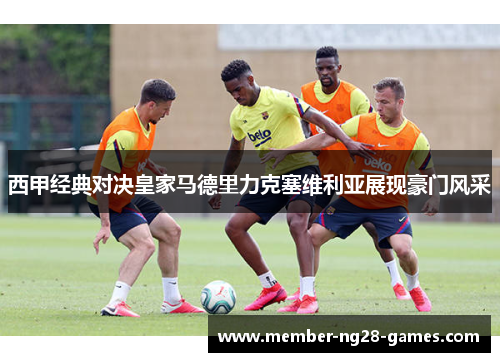 西甲经典对决皇家马德里力克塞维利亚展现豪门风采 西甲经典对决皇家马德里力克塞维利亚展现豪门风采