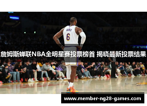 詹姆斯蝉联NBA全明星赛投票榜首 揭晓最新投票结果 詹姆斯蝉联NBA全明星赛投票榜首 揭晓最新投票结果